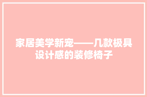 家居美学新宠——几款极具设计感的装修椅子