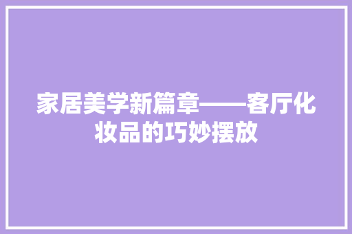 家居美学新篇章——客厅化妆品的巧妙摆放