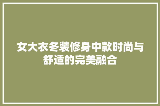 女大衣冬装修身中款时尚与舒适的完美融合