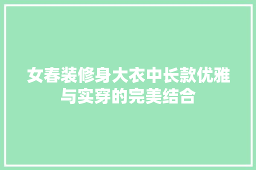 女春装修身大衣中长款优雅与实穿的完美结合