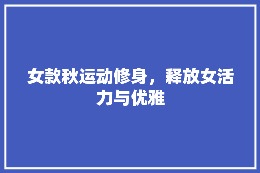 女款秋运动修身，释放女活力与优雅