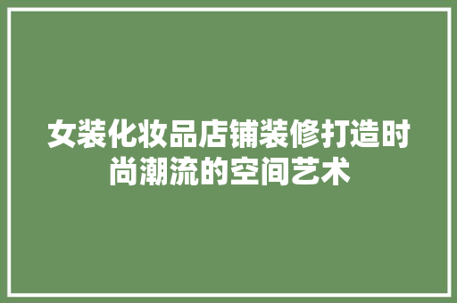 女装化妆品店铺装修打造时尚潮流的空间艺术
