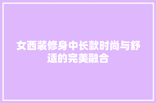 女西装修身中长款时尚与舒适的完美融合