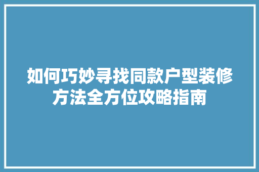 如何巧妙寻找同款户型装修方法全方位攻略指南
