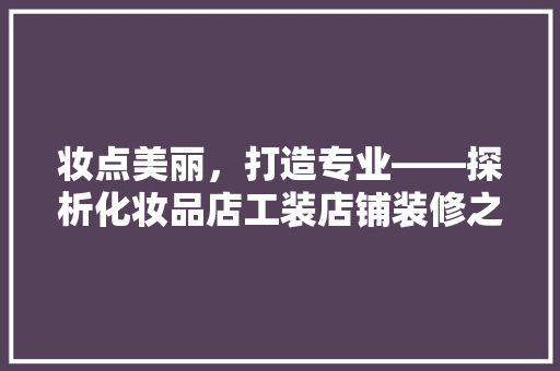 妆点美丽，打造专业——探析化妆品店工装店铺装修之路