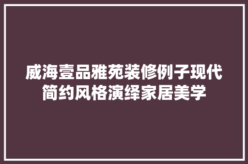 威海壹品雅苑装修例子现代简约风格演绎家居美学