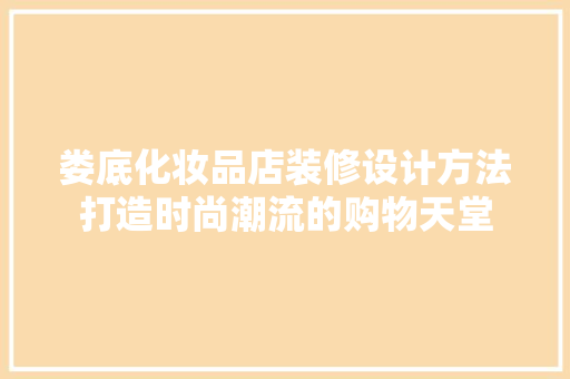 娄底化妆品店装修设计方法打造时尚潮流的购物天堂