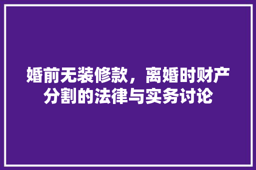 婚前无装修款，离婚时财产分割的法律与实务讨论