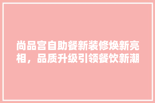 尚品宫自助餐新装修焕新亮相，品质升级引领餐饮新潮流