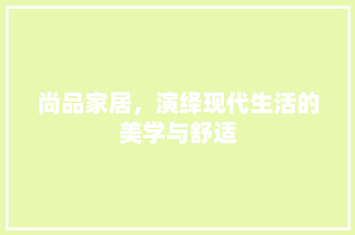 尚品家居，演绎现代生活的美学与舒适