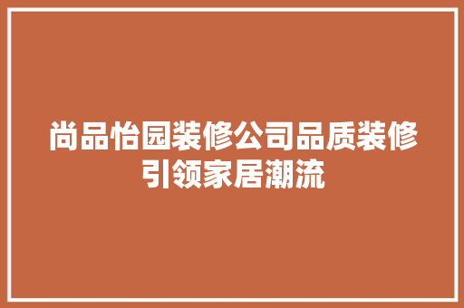 尚品怡园装修公司品质装修引领家居潮流