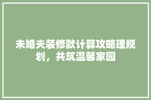 未婚夫装修款计算攻略理规划，共筑温馨家园