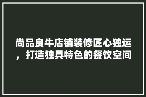 尚品良牛店铺装修匠心独运，打造独具特色的餐饮空间