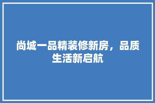尚城一品精装修新房，品质生活新启航