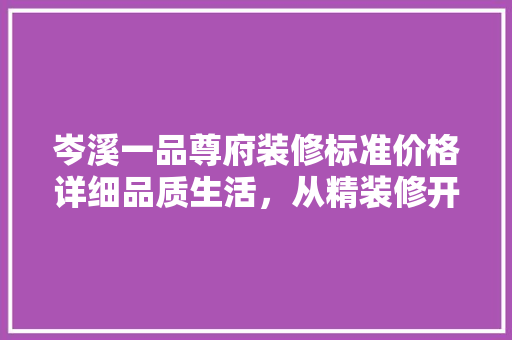 岑溪一品尊府装修标准价格详细品质生活，从精装修开始