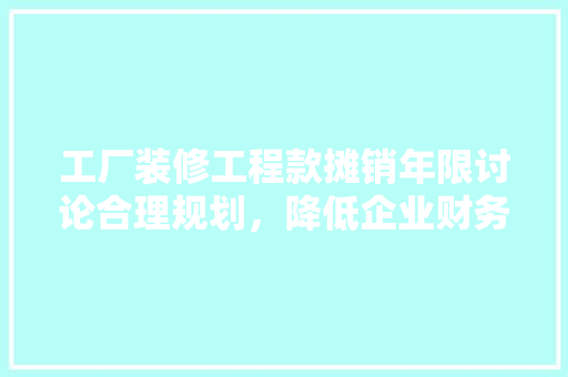 工厂装修工程款摊销年限讨论合理规划，降低企业财务风险
