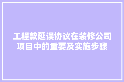工程款延误协议在装修公司项目中的重要及实施步骤