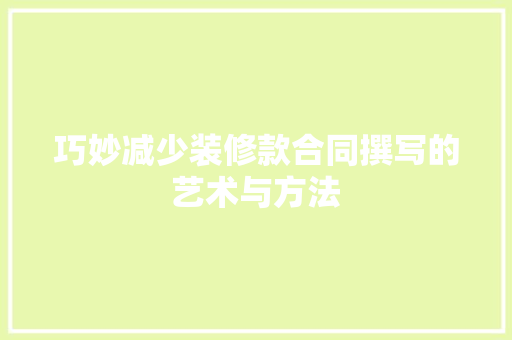 巧妙减少装修款合同撰写的艺术与方法