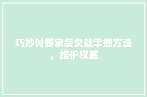 巧妙讨要家装欠款掌握方法，维护权益