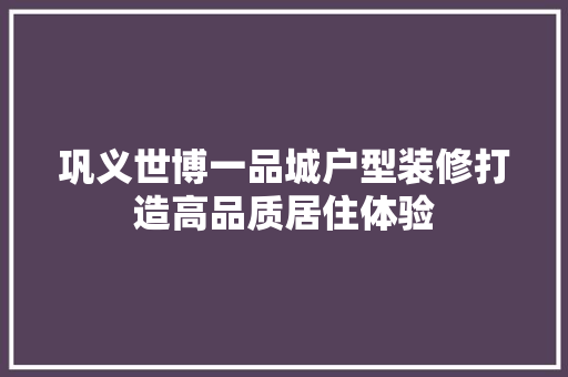 巩义世博一品城户型装修打造高品质居住体验