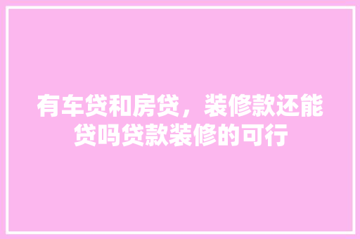 有车贷和房贷，装修款还能贷吗贷款装修的可行