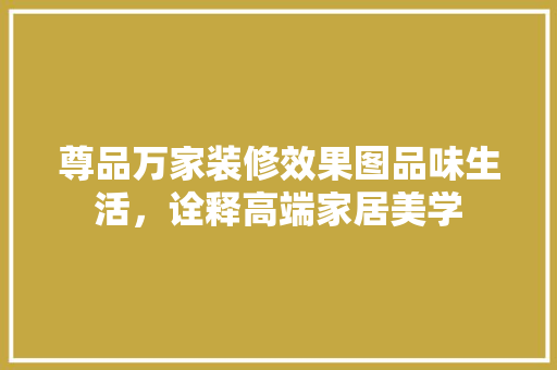尊品万家装修效果图品味生活，诠释高端家居美学