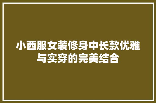 小西服女装修身中长款优雅与实穿的完美结合