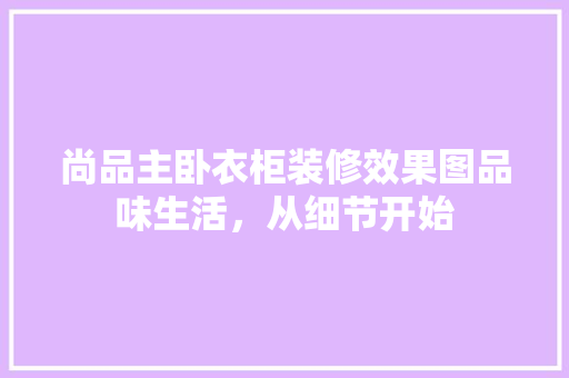 尚品主卧衣柜装修效果图品味生活，从细节开始