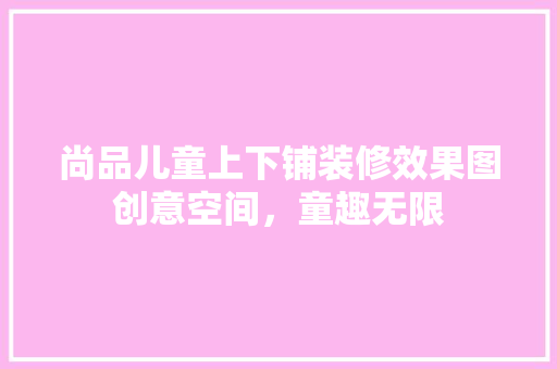 尚品儿童上下铺装修效果图创意空间，童趣无限