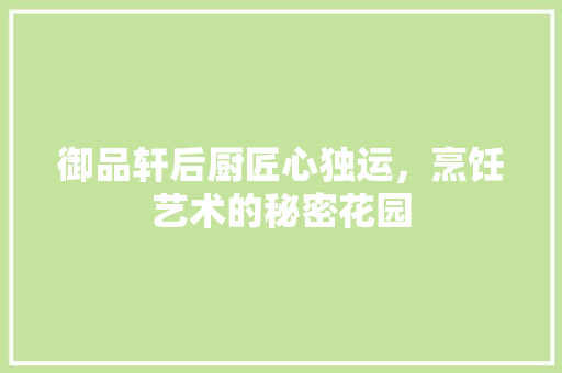 御品轩后厨匠心独运，烹饪艺术的秘密花园