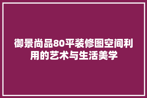 御景尚品80平装修图空间利用的艺术与生活美学