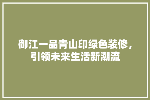 御江一品青山印绿色装修，引领未来生活新潮流