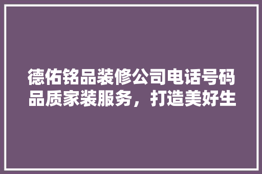 德佑铭品装修公司电话号码品质家装服务，打造美好生活空间