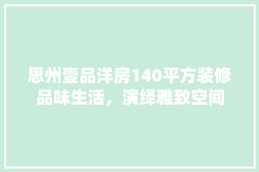 思州壹品洋房140平方装修品味生活，演绎雅致空间