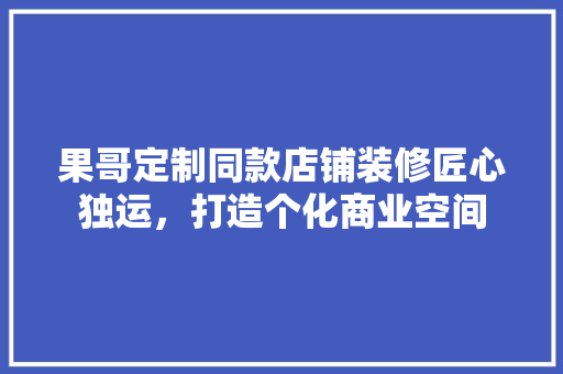 果哥定制同款店铺装修匠心独运，打造个化商业空间