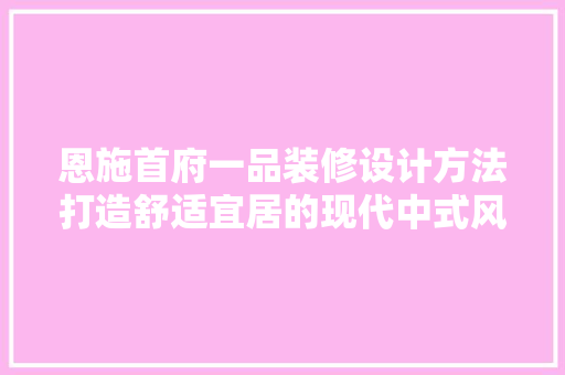 恩施首府一品装修设计方法打造舒适宜居的现代中式风格