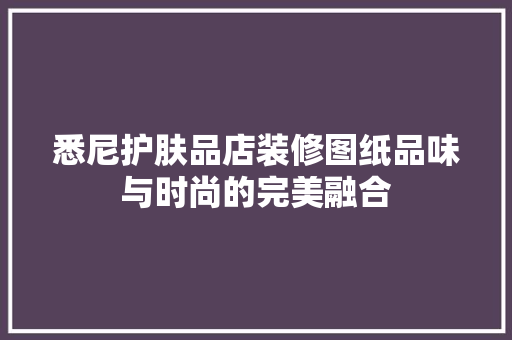 悉尼护肤品店装修图纸品味与时尚的完美融合