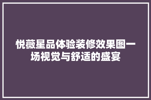 悦薇星品体验装修效果图一场视觉与舒适的盛宴