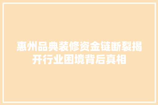 惠州品典装修资金链断裂揭开行业困境背后真相