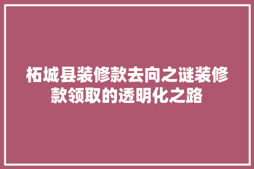 柘城县装修款去向之谜装修款领取的透明化之路
