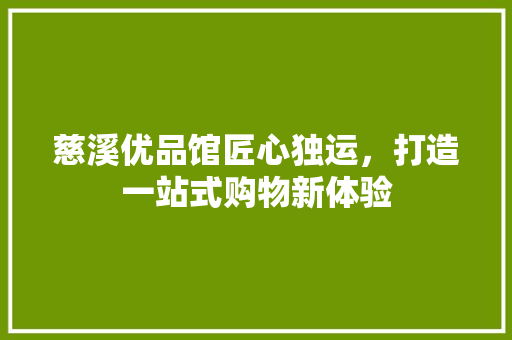 慈溪优品馆匠心独运，打造一站式购物新体验