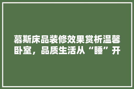 慕斯床品装修效果赏析温馨卧室，品质生活从“睡”开始