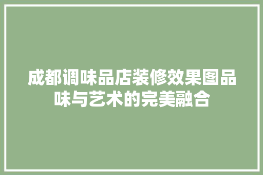 成都调味品店装修效果图品味与艺术的完美融合