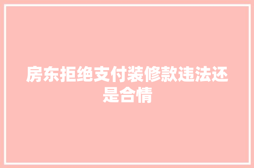 房东拒绝支付装修款违法还是合情
