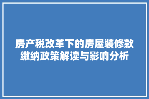 房产税改革下的房屋装修款缴纳政策解读与影响分析