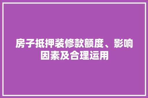 房子抵押装修款额度、影响因素及合理运用  第1张
