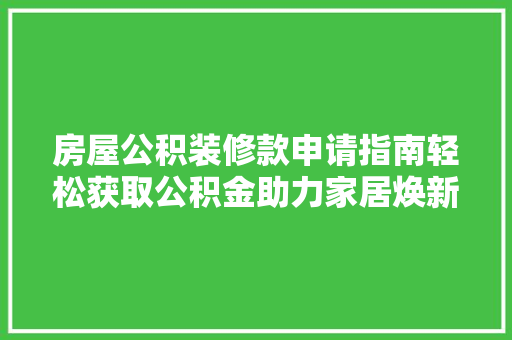房屋公积装修款申请指南轻松获取公积金助力家居焕新