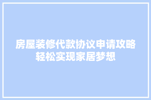 房屋装修代款协议申请攻略轻松实现家居梦想