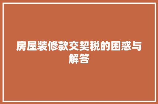 房屋装修款交契税的困惑与解答