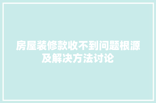 房屋装修款收不到问题根源及解决方法讨论